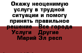 Окажу неоценимую услугу в трудной ситуации и помогу принять правильное решение - Все города Услуги » Другие   . Марий Эл респ.